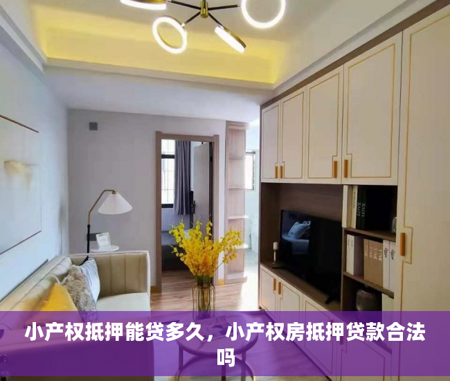 小产权抵押能贷多久，小产权房抵押贷款合法吗